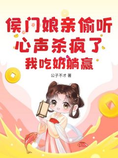 侯门娘亲偷听心声杀疯了，我吃奶躺赢章节全目录 周小小江挽清全文免费阅读