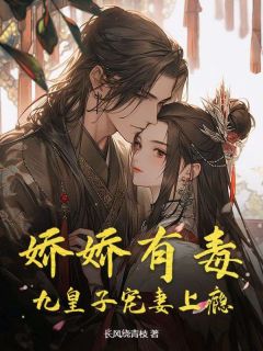 娇娇有毒，九皇子宠妻上瘾免费阅读全文，主角江清月慕容怀小说完整版最新章节
