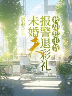 未婚夫报警退彩礼，我却想退货全文目录-张继辉欣欣小说无弹窗阅读