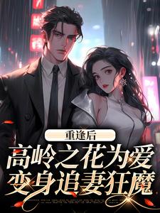 抖音爆款重逢后，高岭之花为爱变身追妻狂魔完整小说（全文阅读）