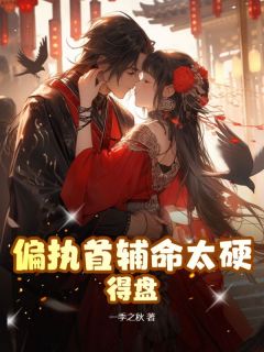 花笺司君之主角抖音小说偏执首辅命太硬，得盘！在线阅读