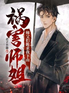 师父们跪求我下山祸害师姐(君子不器)最佳创作小说全文在线阅读