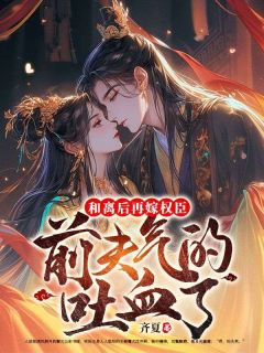 齐夏写的小说和离后再嫁权臣，前夫气的吐血了在线阅读