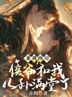 兼祧两房，侯爷和我儿孙满堂了小说最后结局，穆明歌盛嘉德百度贴吧小说全文免费