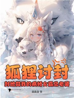 全章节小说狐狸讨封？封她做我的病娇女霸总老婆森森森最新阅读