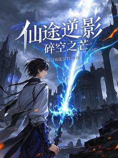 抖音爆款仙途逆影：碎空之芒完整小说（全文阅读）