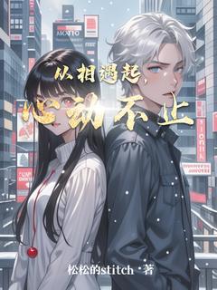 抖音完结从相遇起，心动不止林悦苏然(全文在线阅读)