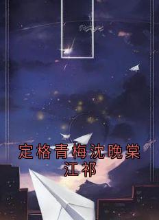 定格青梅沈晚棠江祁程夏染江祁沈晚棠小说_定格青梅沈晚棠江祁完结版阅读-暗夜阅读网