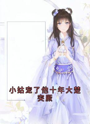 快手热文小姑宠了他十年大楚突厥陆璋容暮雪小说推荐