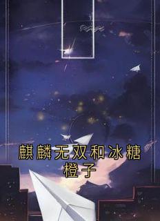 老书虫看了N遍的麒麟无双和冰糖橙子最新章节-暗夜阅读网