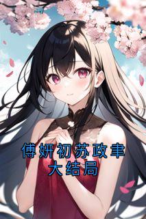 傅妍初苏政聿大结局小说(连载文)-傅妍初苏政聿无广告阅读