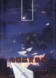 抖音小说陆茉然贺羡琛，主角陆茉然贺羡琛最后结局小说全文免费