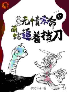 阿桑阿槐全章节阅读-妹妹无情索命，萌蛇追着挡刀全文分享阅读