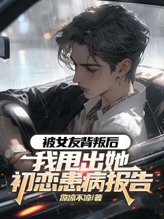 被女友背叛后，我甩出她初恋患病报告by江景辉尹珩郑思瑜在线阅读