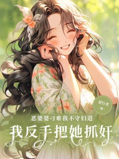 爆款小说由作者逆行者所创作的恶婆婆刁难我不守妇道，我反手把她抓奸！在线阅读