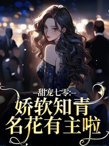 好文热推小说甜宠七零：娇软知青名花有主啦主角宋知夏江河全文在线阅读-暗夜阅读网