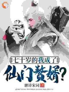 全章节小说我，高龄七十，成功入赘仙门溏诗宋词最新阅读