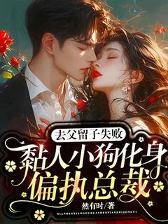 去父留子失败，黏人小狗化身偏执总裁未删减阅读