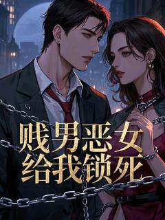 贱男恶女给我锁死章节目录小说-林悦西奥多免费阅读全文