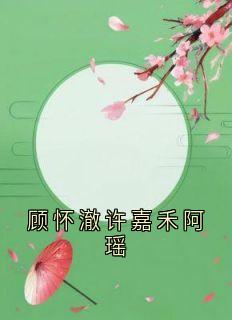 顾怀澈许嘉禾阿瑶全文目录-顾怀澈许嘉禾小说无弹窗阅读