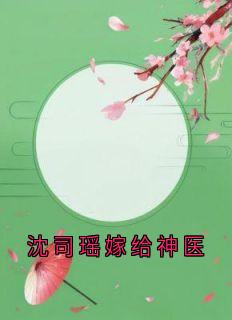 顾怀澈许嘉禾小说<沈司瑶嫁给神医>全文在线阅读