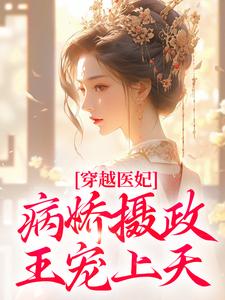 热门推荐穿越医妃：病娇摄政王宠上天by香甜烤红薯小说正版在线