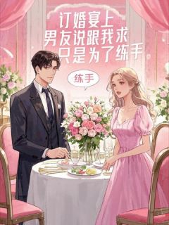 订婚宴上，男友说跟我求婚只是为了练手by文弱小女孩小说完结版在线阅读-暗夜阅读网