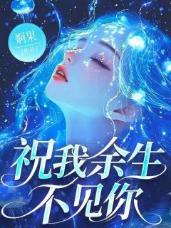 热门推荐祝我余生不见你by婀果小说正版在线