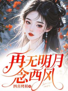 主角是江璃月顾西风的小说再无明月念西风最完整版热门连载