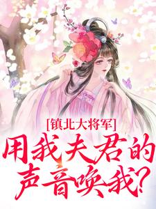 好书推荐镇北大将军，用我夫君的声音唤我？柳袅袅殷池野全文在线阅读