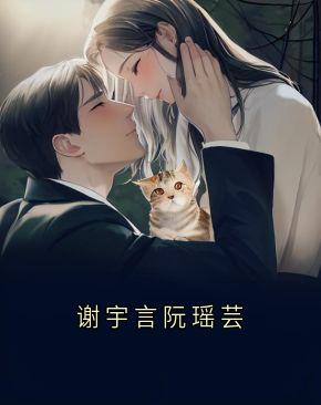 谢宇言阮瑶芸阮瑶芸谢宇言免费全章节目录阅读