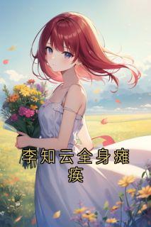 李知云全身瘫痪【全章节】李知云桃谷穗完结版免费阅读