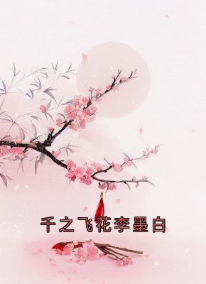 千之飞花李墨白锦屏李墨白赵思则小说全文阅读