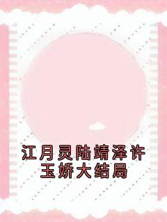 无弹窗小说江月灵陆靖泽许玉娇大结局 作者江月灵