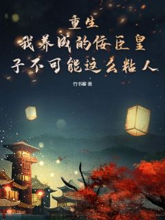 重生：我养成的佞臣皇子不可能这么粘人by竹书罄