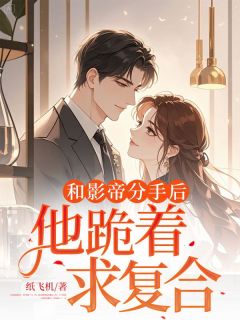 独家和影帝分手后，他跪着求复合全本大结局小说阅读
