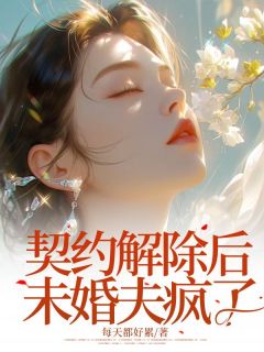 卫洁茹魏安林主角的小说完结版契约解除后未婚夫疯了全集
