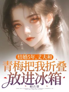 结婚5年，丈夫和青梅把我折叠放进冰箱小说全章节目录阅读BY帕子完结版阅读