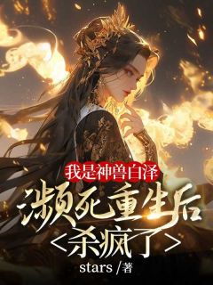 我是神兽白泽，濒死重生后杀疯了无广告阅读 明华温如玉免费在线阅读