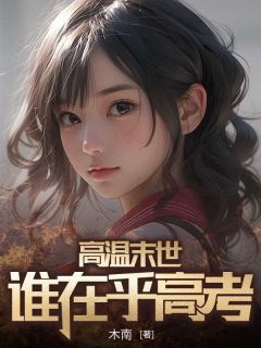 好文热推小说高温末世，谁在乎高考主角苏一一苏晴雪全文在线阅读