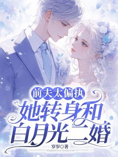 (精品)前夫太偏执，她转身和白月光二婚小说