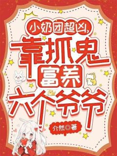 小奶团超凶，靠抓鬼富养六个爷爷小说百度云完整章节列表免费阅读