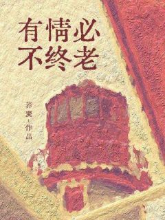 爆款小说由作者荞麦所创作的有情必不终老在线阅读