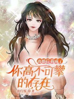 周时景夏思思小说抖音热文离婚后，我成了你高不可攀的存在完结版