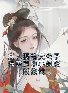 夫人要给大公子选妻京中小姐跃跃欲试杨之堇秀荷全本小说（夫人要给大公子选妻京中小姐跃跃欲试）全章节小说目录阅读