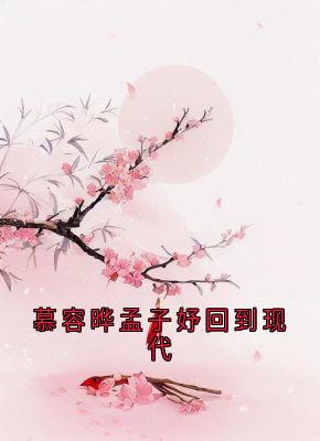 慕容晔孟子妤回到现代慕容晔孟子妤慕容晔孟子妤回到现代全文免费阅读【完整章节】