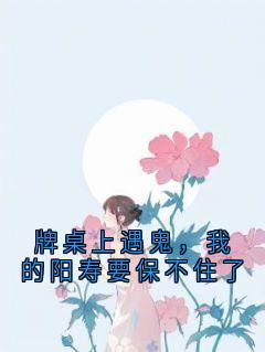 牌桌上遇鬼，我的阳寿要保不住了夏思文周恒全章节完结版在线阅读