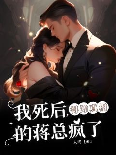 优质新书我死后， 得知真相的蒋总疯了最新章节小说全文阅读
