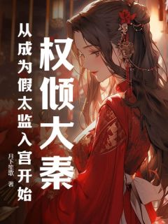 全章节小说权倾大秦：从成为假太监入宫开始月下笙歌最新阅读