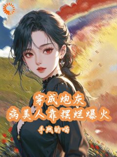 叶霜季礼小说全文免费阅读穿成炮灰病美人靠摆烂娃综爆火全文免费阅读